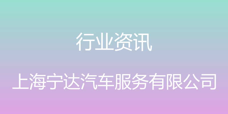 行业资讯 - 上海宁达汽车服务有限公司