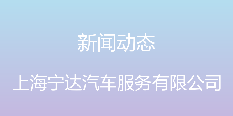 新闻动态 - 上海宁达汽车服务有限公司